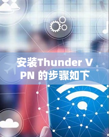 安装Thunder VPN 的步骤如下 安装Thunder VPN 的步骤如下