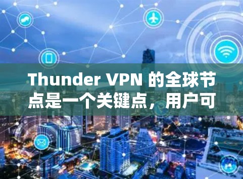 Thunder VPN 的全球节点是一个关键点，用户可以根据自己的需求和 Tor 的特性选择合适的节点。以下是对Thunder VPN 全球节点的详细分析