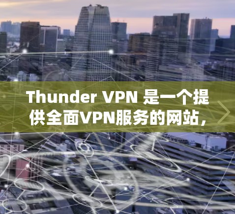 Thunder VPN 是一个提供全面VPN服务的网站，结合加密技术和灵活的配置，满足用户在安全、扩展性和灵活性上的需求。以下是对 thunder VPN 的详细分析