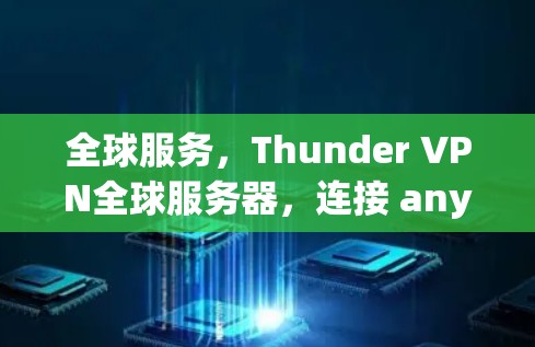 全球服务，Thunder VPN全球服务器，连接 anywhere，轻松上网