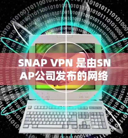SNAP VPN 是由SNAP公司发布的网络VPN服务,旨在提供加密访问,帮助用户在网页、文件等公开资源上进行加密内容访问。以下是获取SNAP VPN的步骤 SNAP VPN 是由SNAP公司发布的网络VPN服务,旨在提供加密访问,帮助用户在网页、文件等公开资源上进行加密内容访问。以下是获取SNAP VPN的步骤
