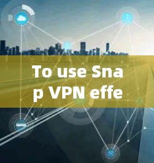 To use Snap VPN effectively,follow these organized steps: