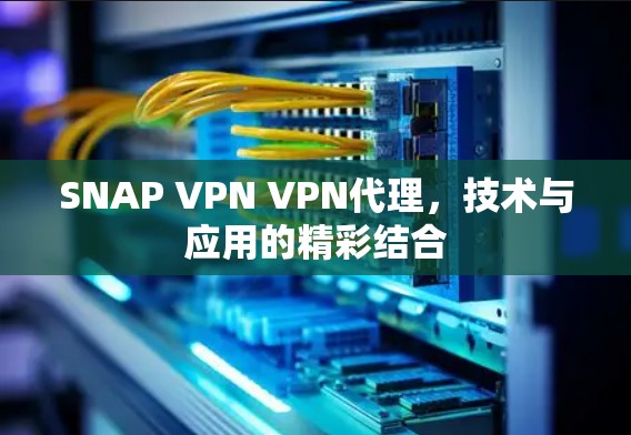 SNAP VPN VPN代理,技术与应用的精彩结合 SNAP VPN VPN代理,技术与应用的精彩结合