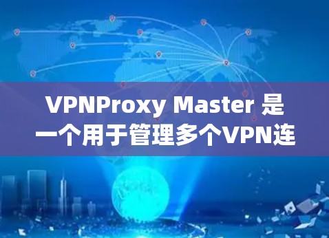 VPNProxy Master 是一个用于管理多个VPN连接的代理工具。它提供以下主要功能
