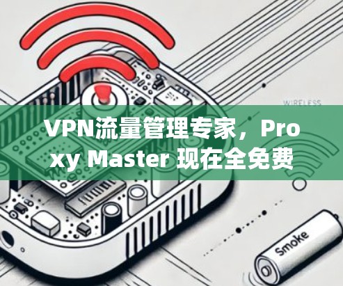 VPN流量管理专家，Proxy Master 现在全免费