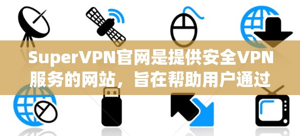 SuperVPN官网是提供安全VPN服务的网站，旨在帮助用户通过网络进行视频会议、文件传输等目的。SuperVPN以其安全、可靠、灵活的特点受到广泛关注