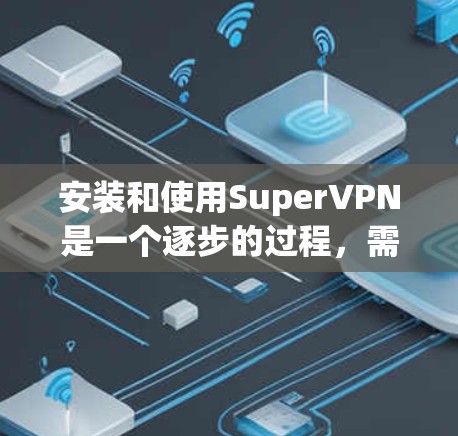 安装和使用SuperVPN是一个逐步的过程，需要遵循以下步骤