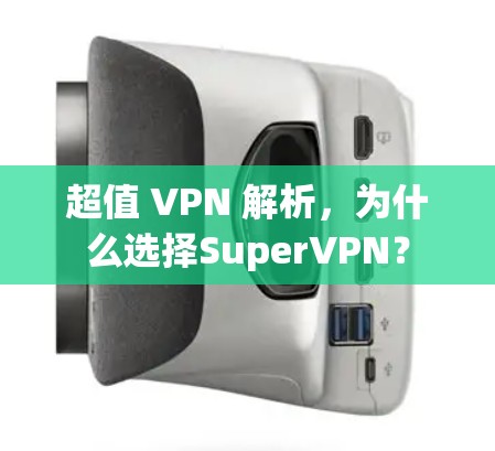 超值 VPN 解析,为什么选择SuperVPN? 超值 VPN 解析,为什么选择SuperVPN?