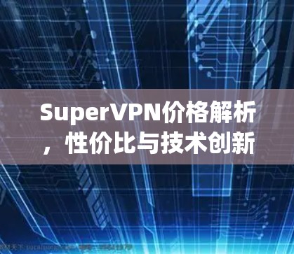 SuperVPN价格解析，性价比与技术创新的完美结合