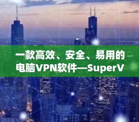 一款高效、安全、易用的电脑VPN软件—SuperVPN 一款高效、安全、易用的电脑VPN软件—SuperVPN