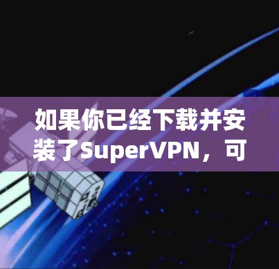 如果你已经下载并安装了SuperVPN，可以按照以下步骤进行安全检查