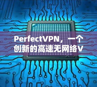 PerfectVPN，一个创新的高速无网络VPN解决方案
