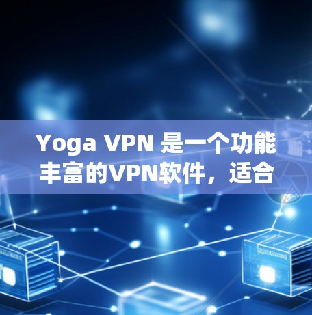 Yoga VPN 是一个功能丰富的VPN软件，适合用于远程办公、在线游戏、视频会议等多种场景。以下是使用 Yoga VPN 的步骤