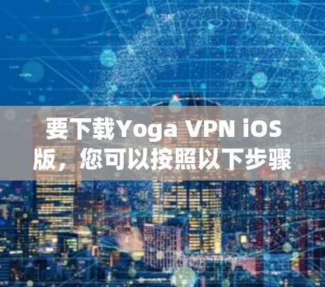 要下载Yoga VPN iOS版，您可以按照以下步骤进行