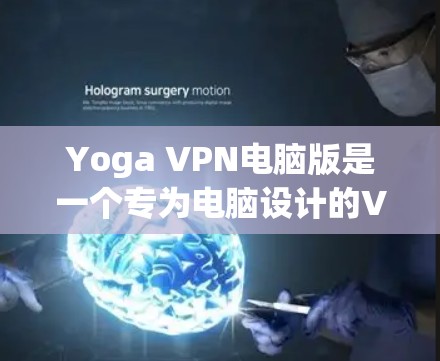 Yoga VPN电脑版是一个专为电脑设计的VPN软件，提供了加密连接、云连接和高级功能，适合需要远程访问互联网、保护隐私或管理IP地址的用户。以下是对Yoga VPN电脑版的详细分析
