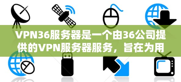VPN36服务器是一个由36公司提供的VPN服务器服务，旨在为用户提供安全的VPN连接体验。以下是关于VPN36服务器的详细信息