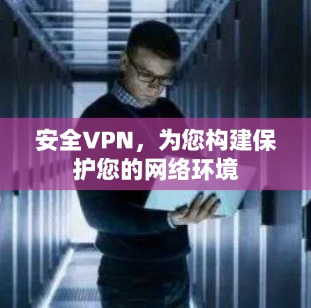 安全VPN,为您构建保护您的网络环境 安全VPN,为您构建保护您的网络环境