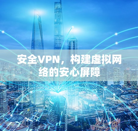 安全VPN,构建虚拟网络的安心屏障 安全VPN,构建虚拟网络的安心屏障