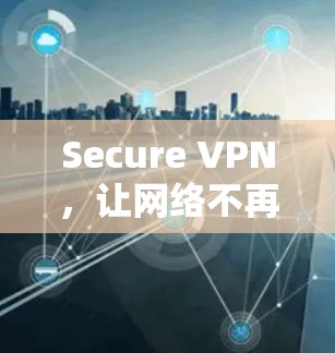Secure VPN,让网络不再被检测 Secure VPN,让网络不再被检测