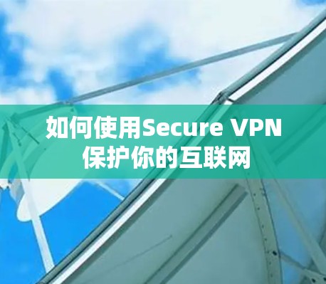 如何使用Secure VPN 保护你的互联网