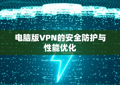 电脑版VPN的安全防护与性能优化 电脑版VPN的安全防护与性能优化