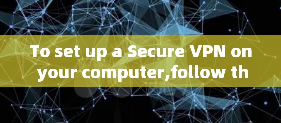To set up a Secure VPN on your computer,follow these organized steps: To set up a Secure VPN on your computer,follow these organized steps: