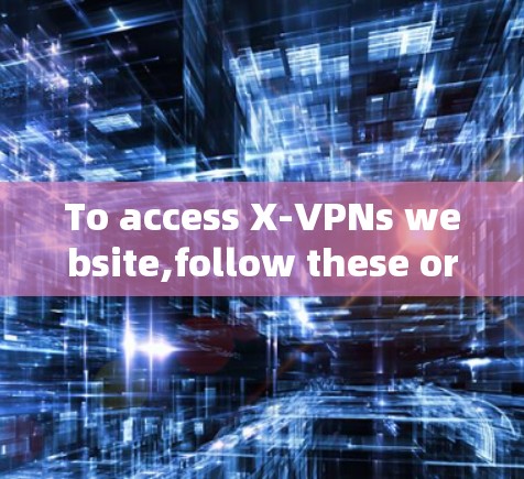To access X-VPNs website,follow these organized steps: To access X-VPNs website,follow these organized steps: