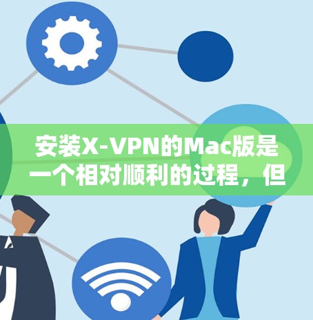 安装X-VPN的Mac版是一个相对顺利的过程,但如果有任何问题,建议逐步排查并获取帮助。以下是一步步的指南 安装X-VPN的Mac版是一个相对顺利的过程,但如果有任何问题,建议逐步排查并获取帮助。以下是一步步的指南