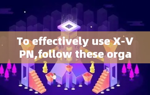 To effectively use X-VPN,follow these organized steps: To effectively use X-VPN,follow these organized steps: