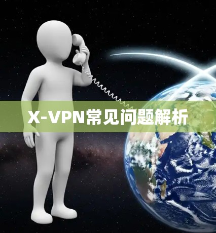 X-VPN常见问题解析