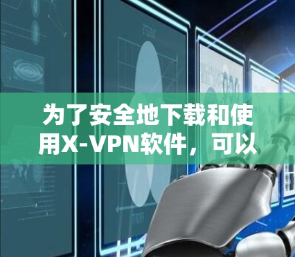 为了安全地下载和使用X-VPN软件,可以按照以下步骤进行 为了安全地下载和使用X-VPN软件,可以按照以下步骤进行