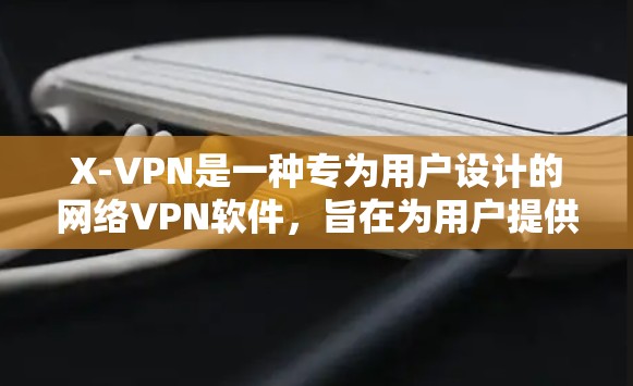 X-VPN是一种专为用户设计的网络VPN软件，旨在为用户提供安全、便捷的网络访问体验。以下是对X-VPN的详细介绍