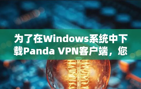 为了在Windows系统中下载Panda VPN客户端,您可以按照以下步骤进行 为了在Windows系统中下载Panda VPN客户端,您可以按照以下步骤进行