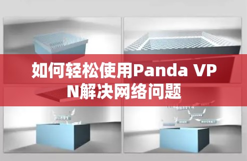 如何轻松使用Panda VPN解决网络问题 如何轻松使用Panda VPN解决网络问题