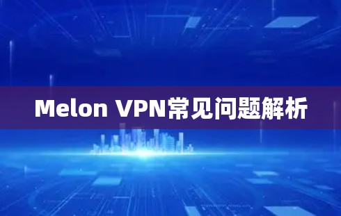 Melon VPN常见问题解析 Melon VPN常见问题解析