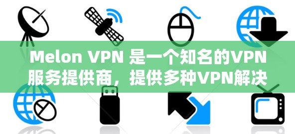 Melon VPN 是一个知名的VPN服务提供商，提供多种VPN解决方案，包括高速VPN。如果你正在寻找一种能够提供更快连接的VPN服务，Melon VPN 可能是一个不错的选择