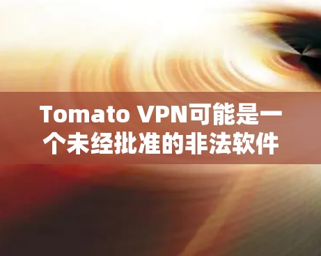 Tomato VPN可能是一个未经批准的非法软件，因此作为普通用户，它可能具有风险。以下是一些关键点，帮助你评估和使用Tomato VPN