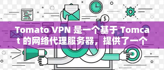 Tomato VPN 是一个基于 Tomcat 的网络代理服务器,提供了一个免费的VPN服务,允许用户在没有连接特定VPN服务的情况下访问多国网络。以下是使用 Tomato VPN 的步骤指南 Tomato VPN 是一个基于 Tomcat 的网络代理服务器,提供了一个免费的VPN服务,允许用户在没有连接特定VPN服务的情况下访问多国网络。以下是使用 Tomato VPN 的步骤指南