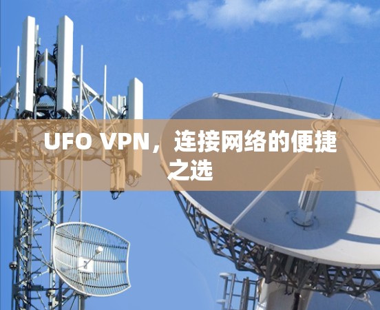 UFO VPN,连接网络的便捷之选 UFO VPN,连接网络的便捷之选