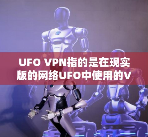 UFO VPN指的是在现实版的网络UFO中使用的VPN服务。由于UFO是虚构的，使用其外部连接通常受到法律限制。因此，直接访问UFO VPN的外部连接可能不可行，除非特定协议允许