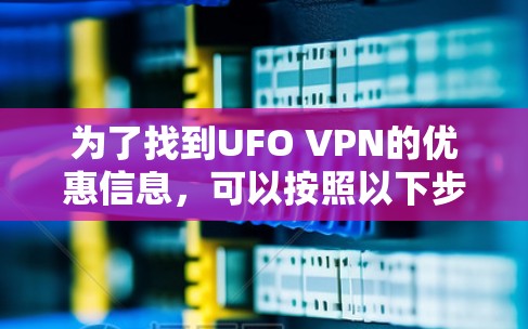 为了找到UFO VPN的优惠信息，可以按照以下步骤进行