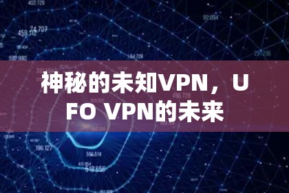 神秘的未知VPN，UFO VPN的未来