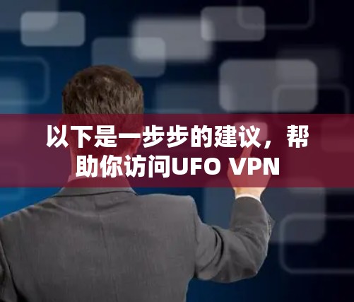 以下是一步步的建议，帮助你访问UFO VPN