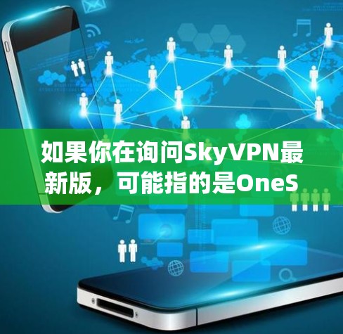 如果你在询问SkyVPN最新版，可能指的是OneSky的最新版本。OneSky是一家知名的VPN公司，专注于提供先进的VPN服务，包括加密功能和安全措施。以下是一些关于OneSky的最新版本的信息