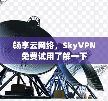 畅享云网络，SkyVPN免费试用了解一下