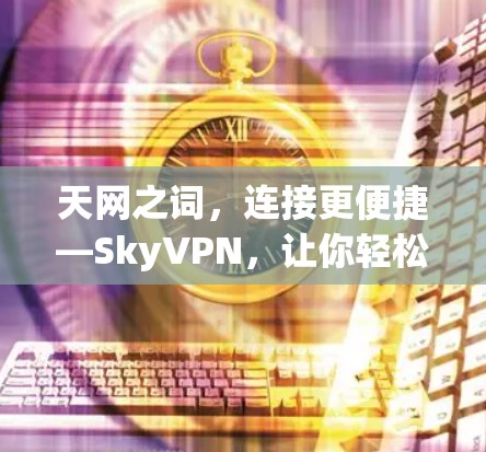 天网之词,连接更便捷—SkyVPN,让你轻松开启数字之旅 天网之词,连接更便捷—SkyVPN,让你轻松开启数字之旅