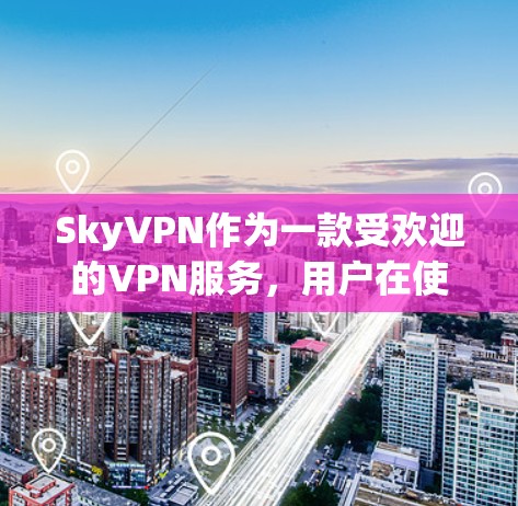 SkyVPN作为一款受欢迎的VPN服务，用户在使用过程中可能会遇到一些常见问题。以下是一些常见的问题及其解决方法