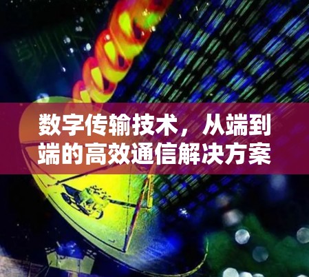 数字传输技术，从端到端的高效通信解决方案