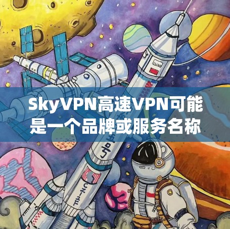 SkyVPN高速VPN可能是一个品牌或服务名称，但目前没有足够的信息来确认其具体含义。如果你是在寻找一种快速、安全的VPN服务，可以考虑以下几种常见VPN公司