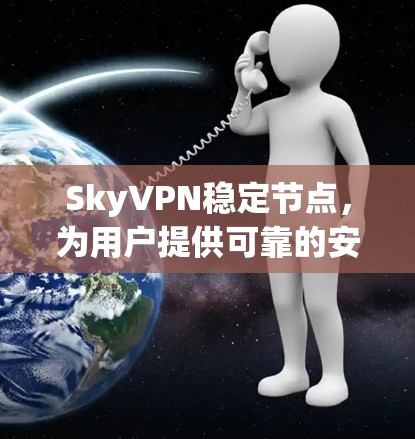 SkyVPN稳定节点，为用户提供可靠的安全网络